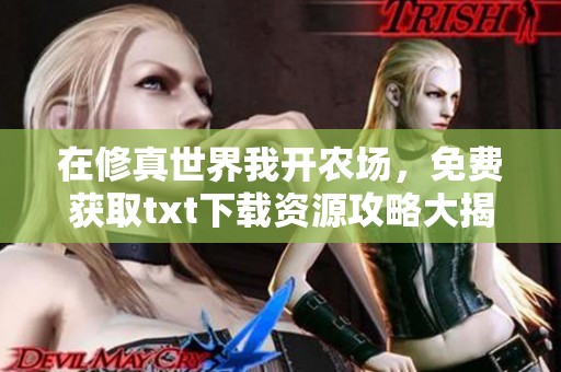 在修真世界我开农场，免费获取txt下载资源攻略大揭秘