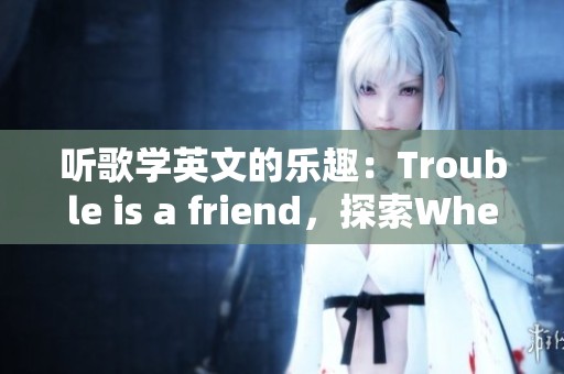 听歌学英文的乐趣：Trouble is a friend，探索Where matter oh的奥秘