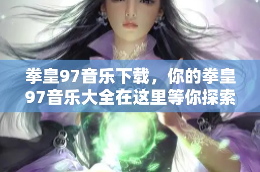 拳皇97音乐下载，你的拳皇97音乐大全在这里等你探索！