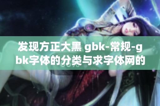发现方正大黑 gbk-常规-gbk字体的分类与求字体网的探索之旅