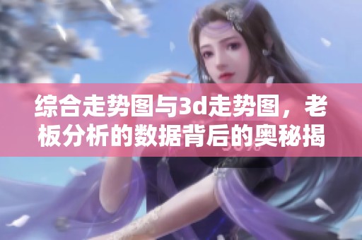 综合走势图与**走势图，老板分析的数据背后的奥秘揭秘