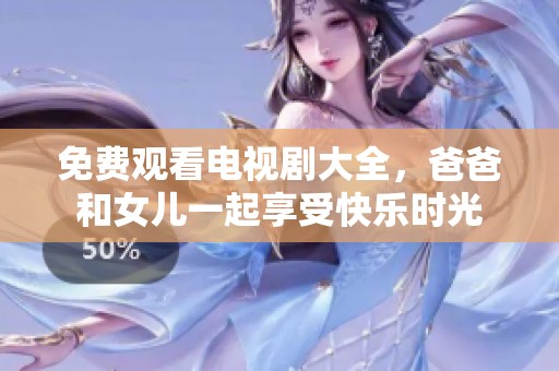 免费观看电视剧大全，爸爸和女儿一起享受快乐时光