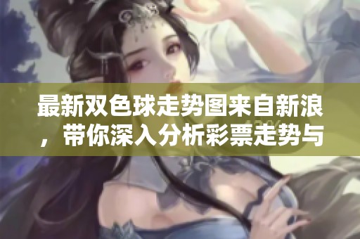 最新***走势图来自新浪，带你深入分析**走势与选号技巧