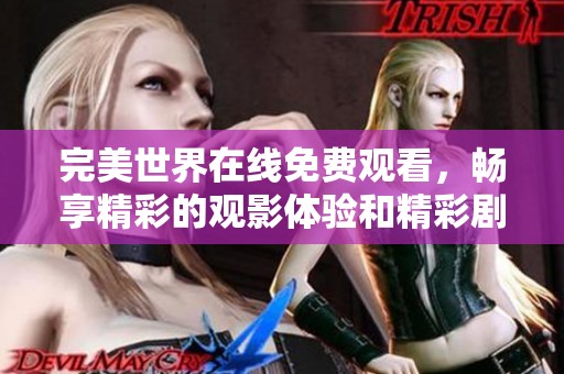 完美世界在线免费观看，畅享精彩的观影体验和精彩剧情