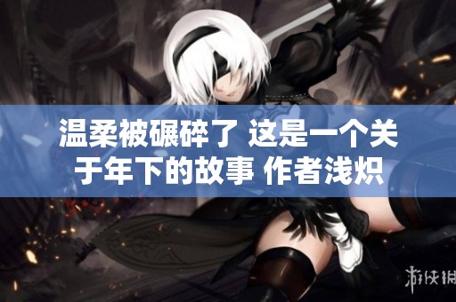 温柔被碾碎了 这是一个关于年下的故事 作者浅炽