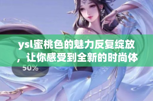 ysl蜜桃色的魅力反复绽放，让你感受到全新的时尚体验
