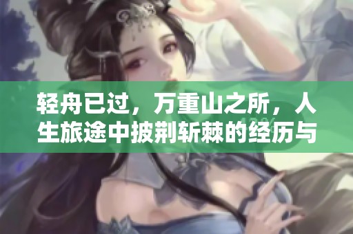 轻舟已过，万重山之所，人生旅途中披荆斩棘的经历与感悟