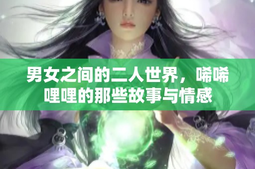 男女之间的二人世界，唏唏哩哩的那些故事与情感
