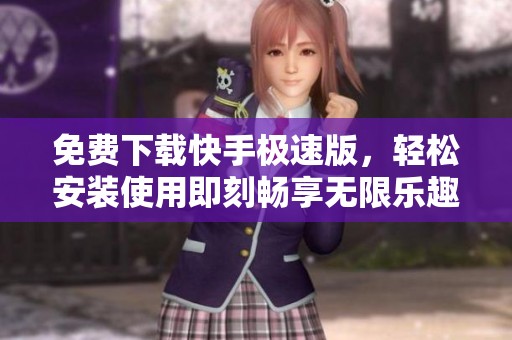 免费下载快手极速版，轻松安装使用即刻畅享无限乐趣