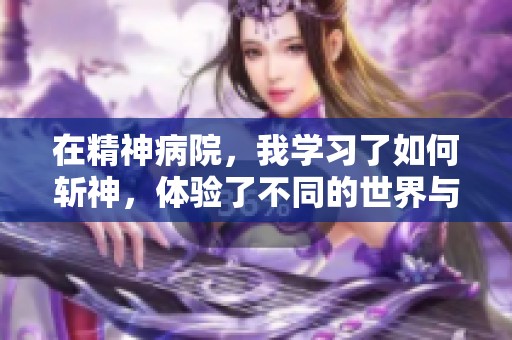 在精神病院，我学习了如何斩神，体验了不同的世界与思维方式