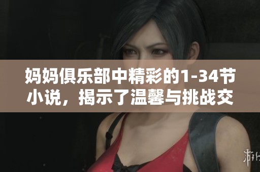 妈妈俱乐部中精彩的1-34节小说，揭示了温馨与挑战交织的故事