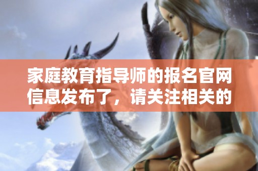 家庭教育指导师的报名官网信息发布了，请关注相关的报名流程与细节