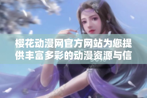樱花动漫网官方网站为您提供丰富多彩的动漫资源与信息