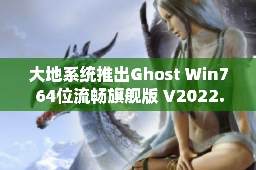 大地系统推出Ghost Win7 64位流畅旗舰版 V2022.02免费软件，现已全面上线