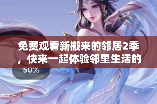 免费观看新搬来的邻居2季，快来一起体验邻里生活的乐趣吧！