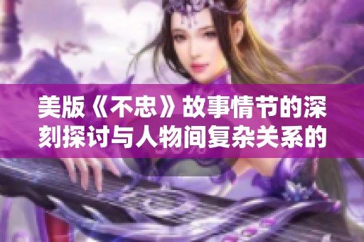 美版《不忠》故事情节的深刻探讨与人物间复杂关系的表现