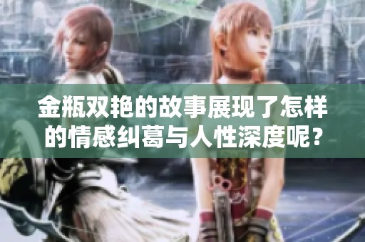 金瓶双艳的故事展现了怎样的情感纠葛与人性深度呢？深刻的情节让人思考。