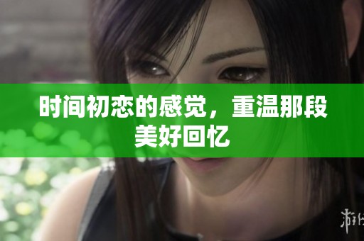 时间初恋的感觉，重温那段美好回忆