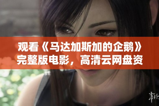 观看《马达加斯加的企鹅》完整版电影，高清云网盘资源下载链接提供