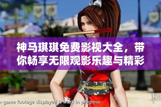 神马琪琪免费影视大全，带你畅享无限观影乐趣与精彩内容