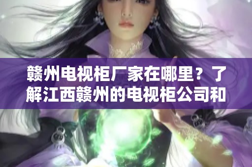 赣州电视柜厂家在哪里？了解江西赣州的电视柜公司和企业信息