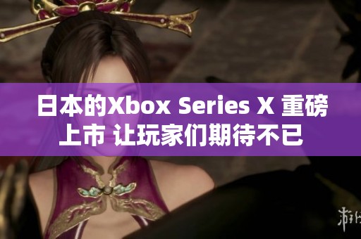 日本的Xbox Series X 重磅上市 让玩家们期待不已