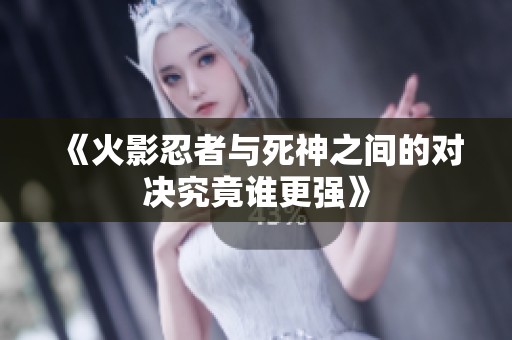 《火影忍者与死神之间的对决究竟谁更强》