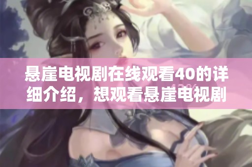 悬崖电视剧在线观看40的详细介绍，想观看悬崖电视剧在线观看40吗？