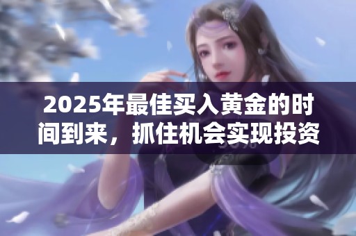 2025年最佳买入黄金的时间到来，抓住机会实现投资增值