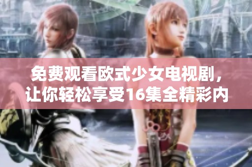 免费观看欧式少女电视剧，让你轻松享受16集全精彩内容