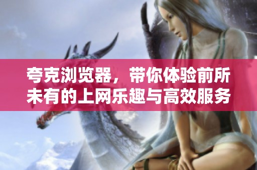 夸克浏览器，带你体验前所未有的上网乐趣与高效服务。