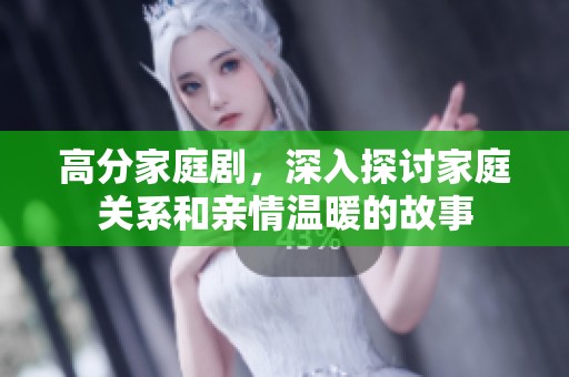 高分家庭剧，深入探讨家庭关系和亲情温暖的故事