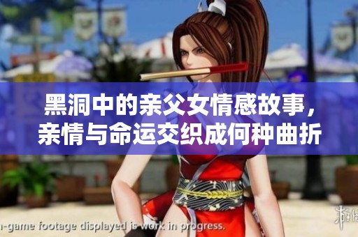 黑洞中的亲父女情感故事，亲情与命运交织成何种曲折历程