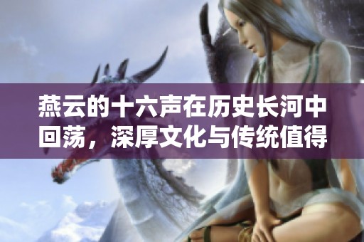 燕云的十六声在历史长河中回荡，深厚文化与传统值得我们铭记与传承