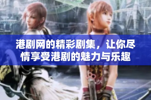 港剧网的精彩剧集，让你尽情享受港剧的魅力与乐趣