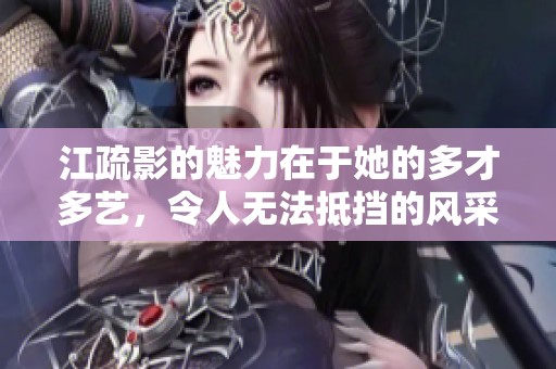 江疏影的魅力在于她的多才多艺，令人无法抵挡的风采吸引了众多目光