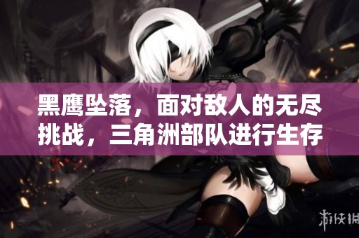 黑鹰坠落，面对敌人的无尽挑战，三角洲部队进行生存之战
