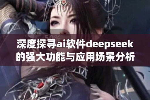 深度探寻ai软件deepseek的强大功能与应用场景分析