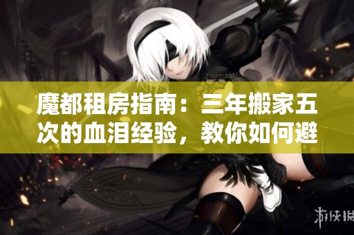 魔都租房指南：三年搬家五次的血泪经验，教你如何避坑