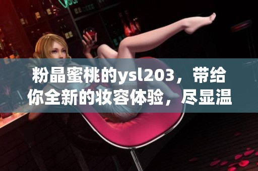 粉晶蜜桃的ysl203，带给你全新的妆容体验，尽显温柔魅力