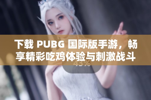 下载 PUBG 国际版手游，畅享精彩吃鸡体验与刺激战斗乐趣