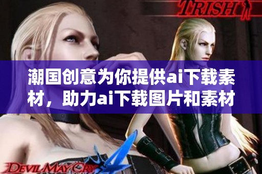 潮国创意为你提供ai下载素材，助力ai下载图片和素材图片下载便捷体验