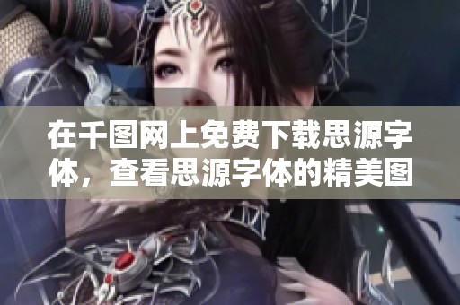 在千图网上免费下载思源字体，查看思源字体的精美图片展示