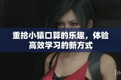 重拾小猿口算的乐趣，体验高效学习的新方式