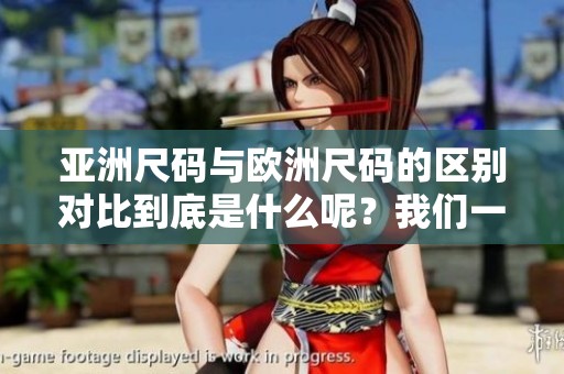 亚洲尺码与欧洲尺码的区别对比到底是什么呢？我们一起来分析一下。