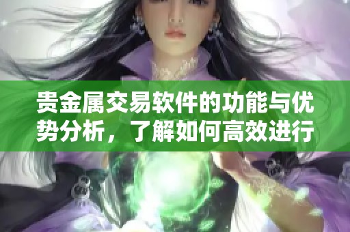 贵金属交易软件的功能与优势分析，了解如何高效进行投资交易