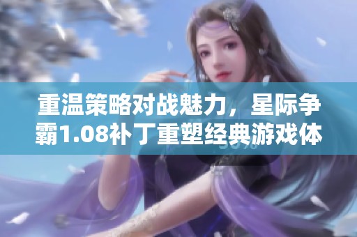 重温策略对战魅力，星际争霸1.08补丁重塑经典游戏体验