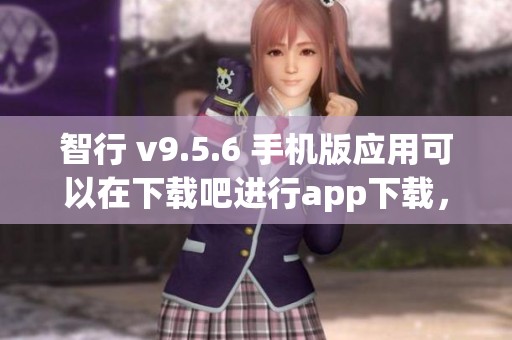 智行 v9.5.6 手机版应用可以在下载吧进行app下载，现在就来体验吧