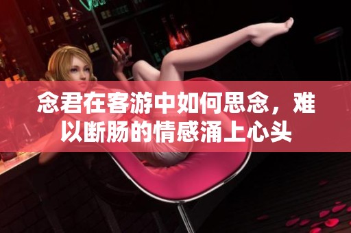 念君在客游中如何思念，难以断肠的情感涌上心头