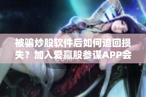 被骗炒股软件后如何追回损失？加入爱赢股参谋APP会员之后应采取哪些措施？